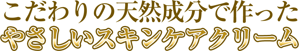こだわりの天然成分で作った。優しいスキンケアクリーム